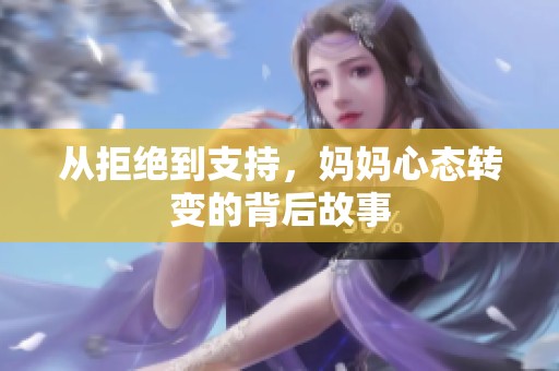 从拒绝到支持，妈妈心态转变的背后故事