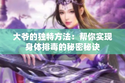 大爷的独特方法：帮你实现身体排毒的秘密秘诀