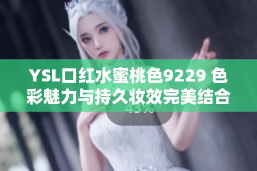 YSL口红水蜜桃色9229 色彩魅力与持久妆效完美结合