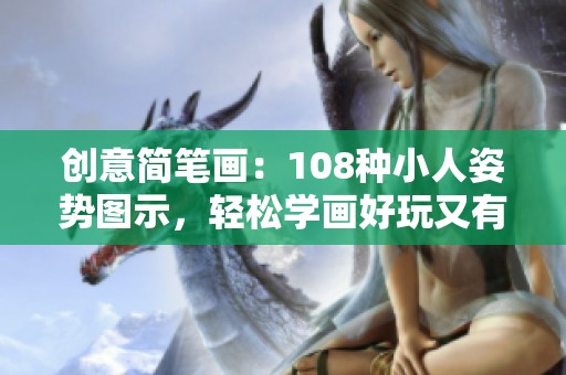 创意简笔画：108种小人姿势图示，轻松学画好玩又有趣