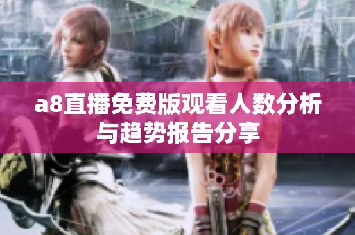 a8直播免费版观看人数分析与趋势报告分享