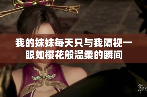 我的妹妹每天只与我隔视一眼如樱花般温柔的瞬间