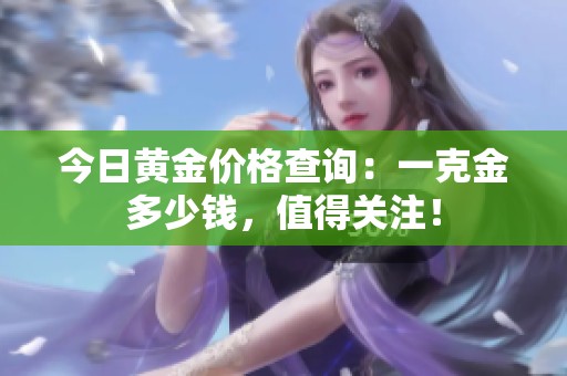 今日黄金价格查询：一克金多少钱，值得关注！