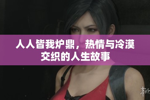 人人皆我炉鼎，热情与冷漠交织的人生故事