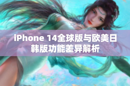 iPhone 14全球版与欧美日韩版功能差异解析