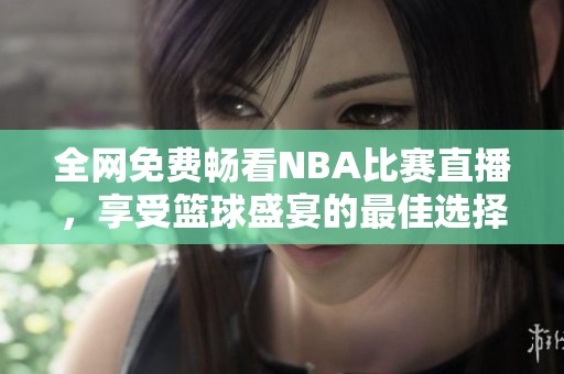 全网免费畅看NBA比赛直播，享受篮球盛宴的最佳选择