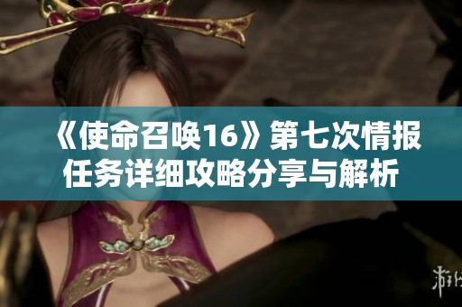 《使命召唤16》第七次情报任务详细攻略分享与解析