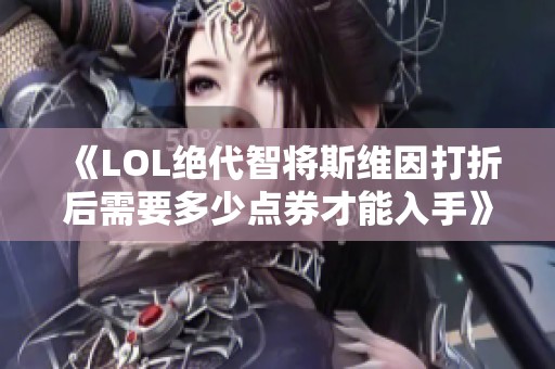 《LOL绝代智将斯维因打折后需要多少点券才能入手》