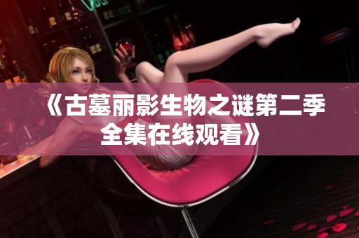 《古墓丽影生物之谜第二季全集在线观看》