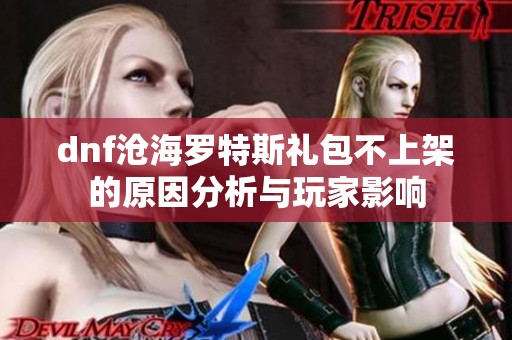 dnf沧海罗特斯礼包不上架的原因分析与玩家影响