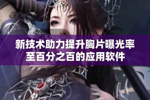 新技术助力提升胸片曝光率至百分之百的应用软件