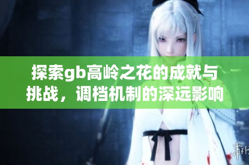 探索gb高岭之花的成就与挑战，调档机制的深远影响