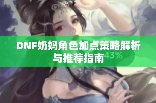 DNF奶妈角色加点策略解析与推荐指南