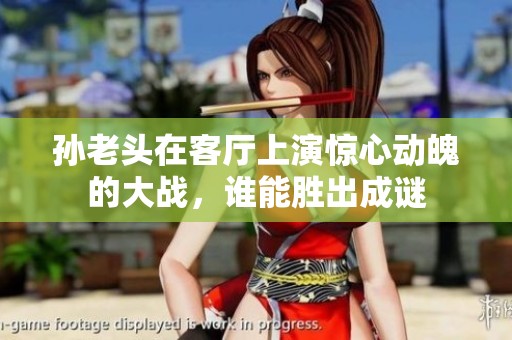 孙老头在客厅上演惊心动魄的大战，谁能胜出成谜
