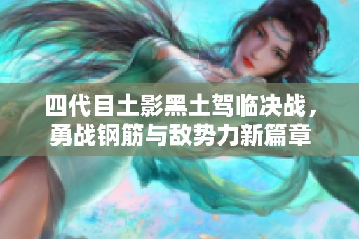 四代目土影黑土驾临决战，勇战钢筋与敌势力新篇章