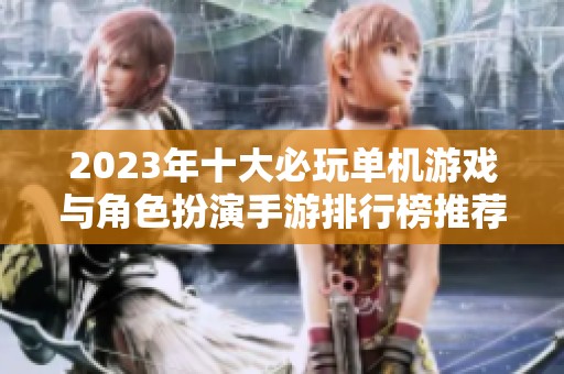2023年十大必玩单机游戏与角色扮演手游排行榜推荐