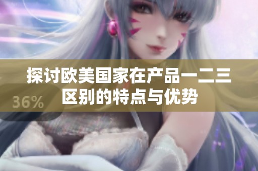 探讨欧美国家在产品一二三区别的特点与优势