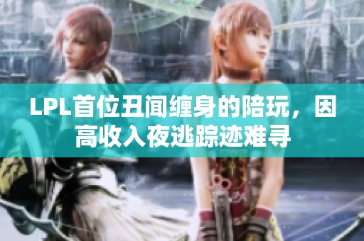 LPL首位丑闻缠身的陪玩，因高收入夜逃踪迹难寻