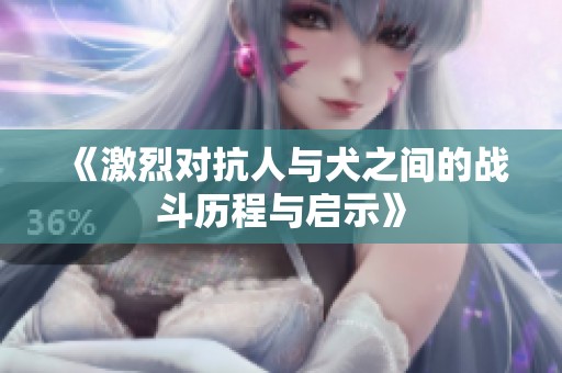 《激烈对抗人与犬之间的战斗历程与启示》