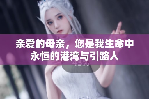亲爱的母亲，您是我生命中永恒的港湾与引路人