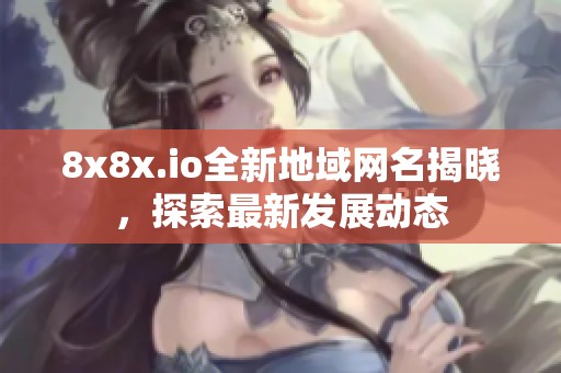 8x8x.io全新地域网名揭晓，探索最新发展动态