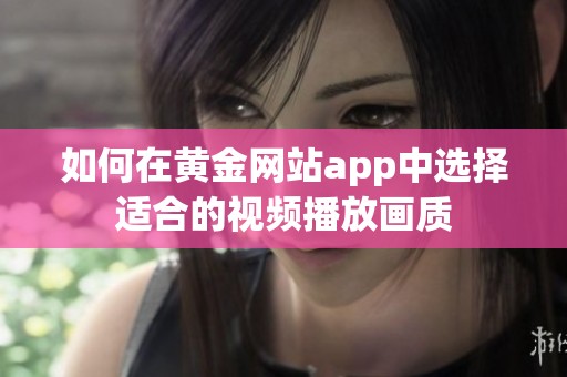 如何在黄金网站app中选择适合的视频播放画质