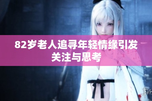 82岁老人追寻年轻情缘引发关注与思考