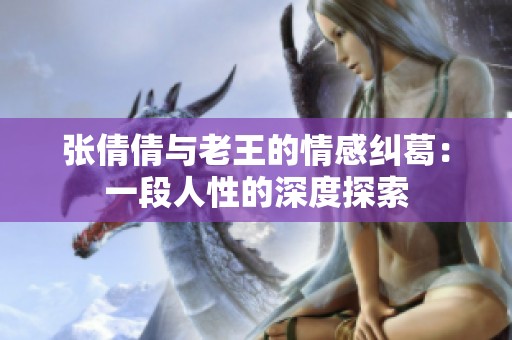 张倩倩与老王的情感纠葛：一段人性的深度探索