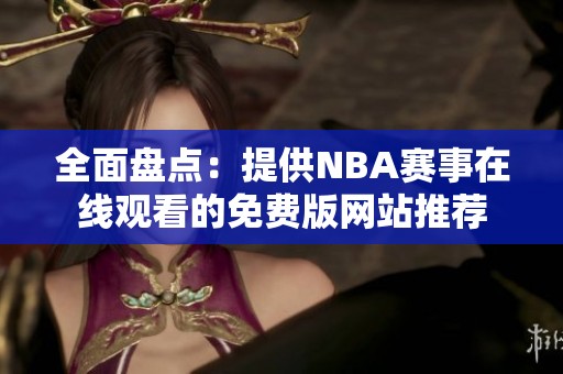 全面盘点：提供NBA赛事在线观看的免费版网站推荐