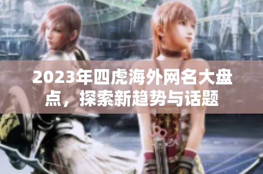 2023年四虎海外网名大盘点，探索新趋势与话题