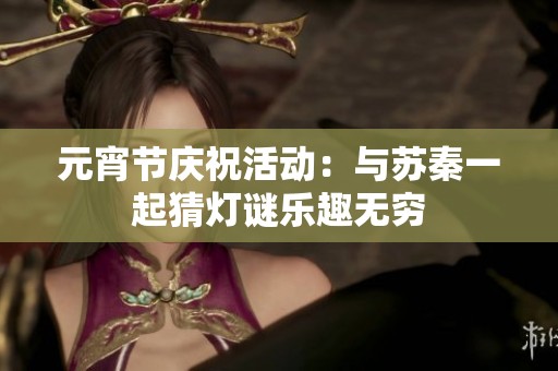 元宵节庆祝活动：与苏秦一起猜灯谜乐趣无穷