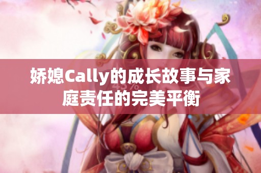 娇媳Cally的成长故事与家庭责任的完美平衡