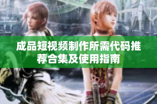 成品短视频制作所需代码推荐合集及使用指南