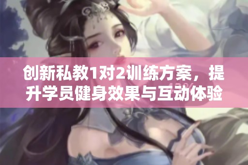 创新私教1对2训练方案，提升学员健身效果与互动体验
