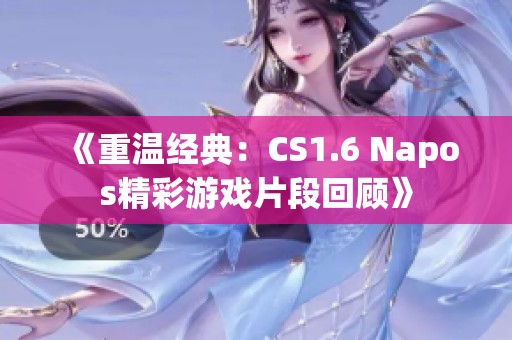 《重温经典：CS1.6 Napos精彩游戏片段回顾》