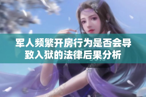 军人频繁开房行为是否会导致入狱的法律后果分析