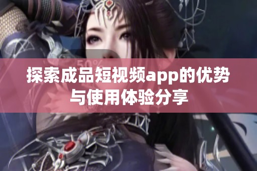 探索成品短视频app的优势与使用体验分享