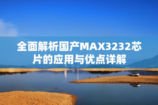全面解析国产MAX3232芯片的应用与优点详解