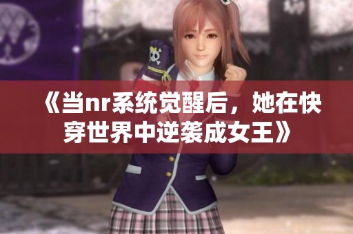 《当nr系统觉醒后，她在快穿世界中逆袭成女王》