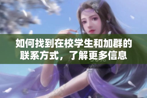 如何找到在校学生和加群的联系方式，了解更多信息