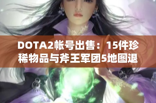 DOTA2帐号出售：15件珍稀物品与斧王军团5地图退游账号