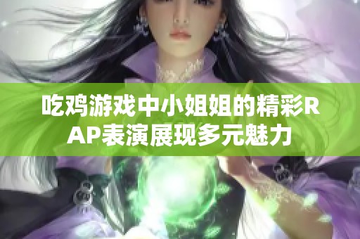 吃鸡游戏中小姐姐的精彩RAP表演展现多元魅力