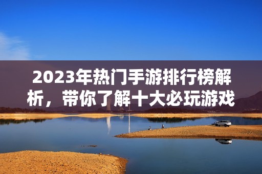 2023年热门手游排行榜解析，带你了解十大必玩游戏推荐