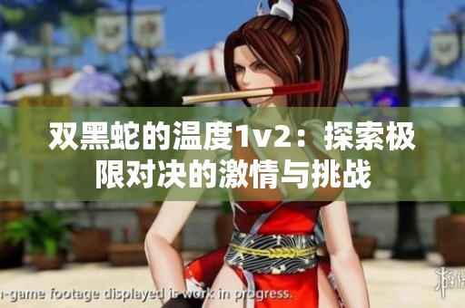 双黑蛇的温度1v2：探索极限对决的激情与挑战