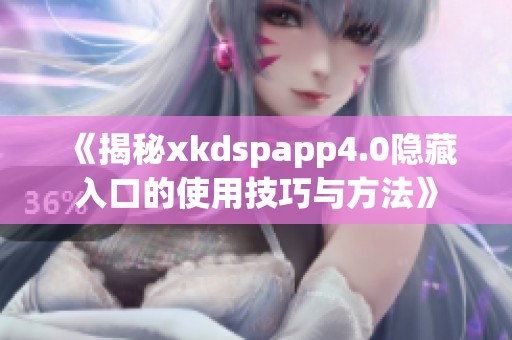 《揭秘xkdspapp4.0隐藏入口的使用技巧与方法》