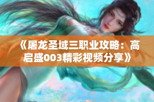 《屠龙圣域三职业攻略：高启盛003精彩视频分享》