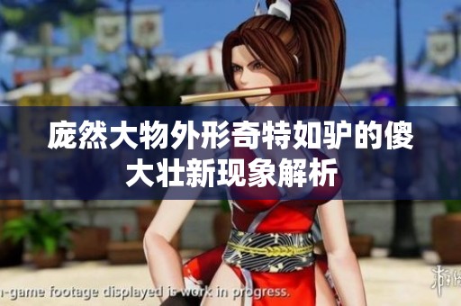 庞然大物外形奇特如驴的傻大壮新现象解析