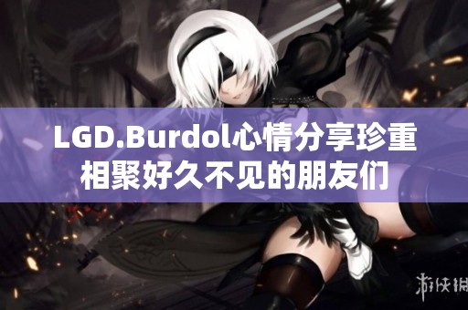 LGD.Burdol心情分享珍重相聚好久不见的朋友们