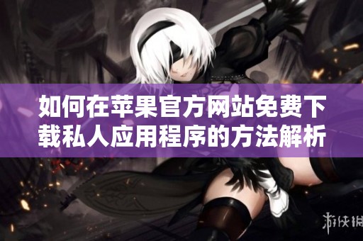 如何在苹果官方网站免费下载私人应用程序的方法解析