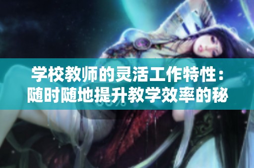 学校教师的灵活工作特性：随时随地提升教学效率的秘诀